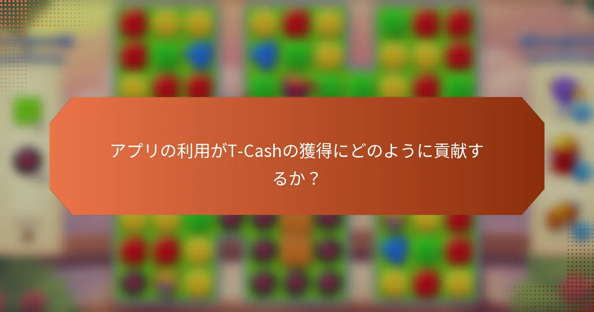 アプリの利用がT-Cashの獲得にどのように貢献するか？