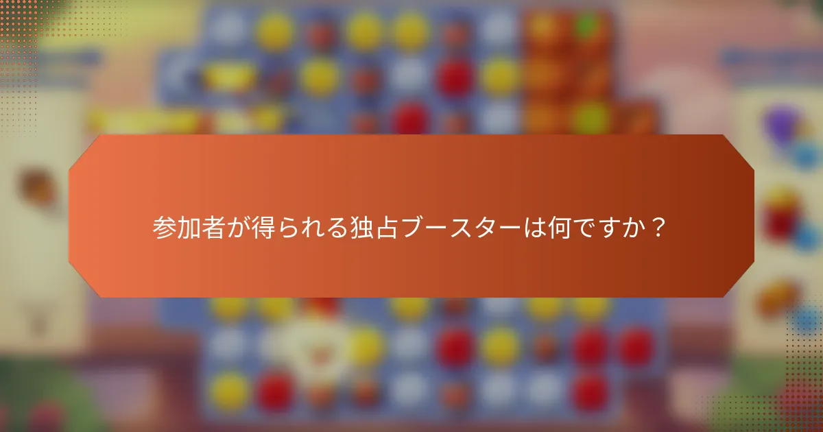 参加者が得られる独占ブースターは何ですか？
