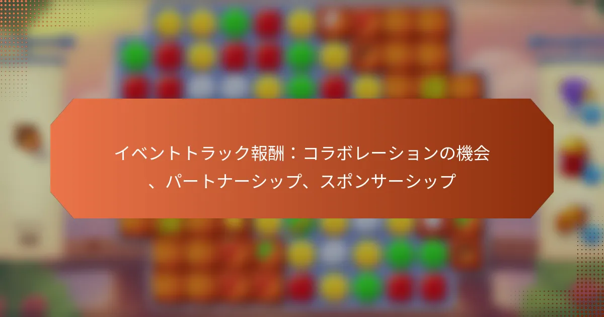 イベントトラック報酬：コラボレーションの機会、パートナーシップ、スポンサーシップ