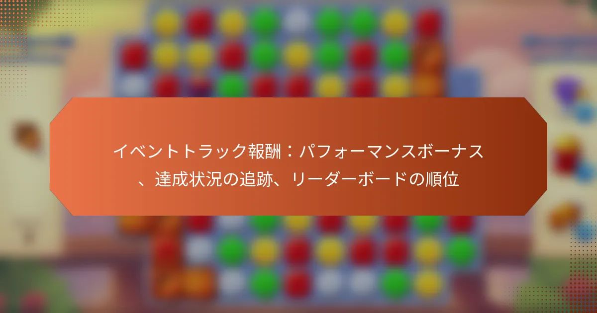イベントトラック報酬：パフォーマンスボーナス、達成状況の追跡、リーダーボードの順位