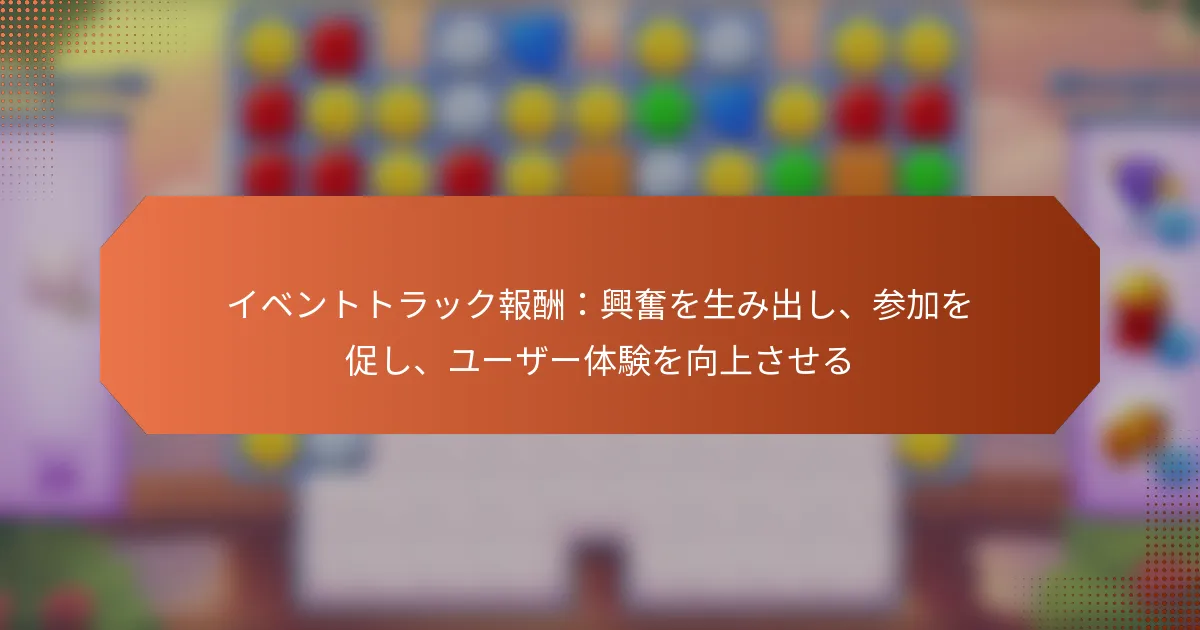 イベントトラック報酬：興奮を生み出し、参加を促し、ユーザー体験を向上させる