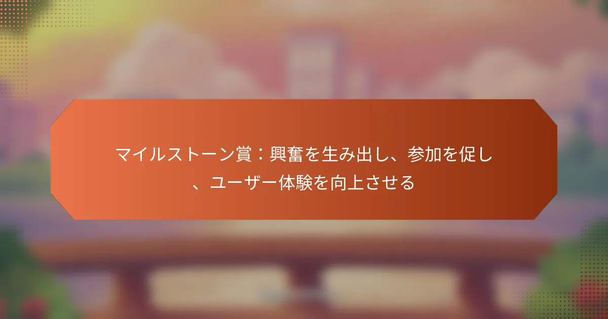 マイルストーン賞：興奮を生み出し、参加を促し、ユーザー体験を向上させる