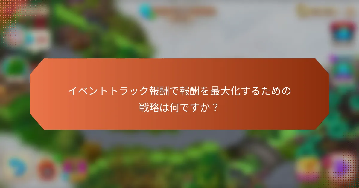 イベントトラック報酬で報酬を最大化するための戦略は何ですか？