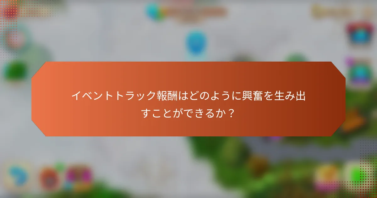 イベントトラック報酬はどのように興奮を生み出すことができるか？