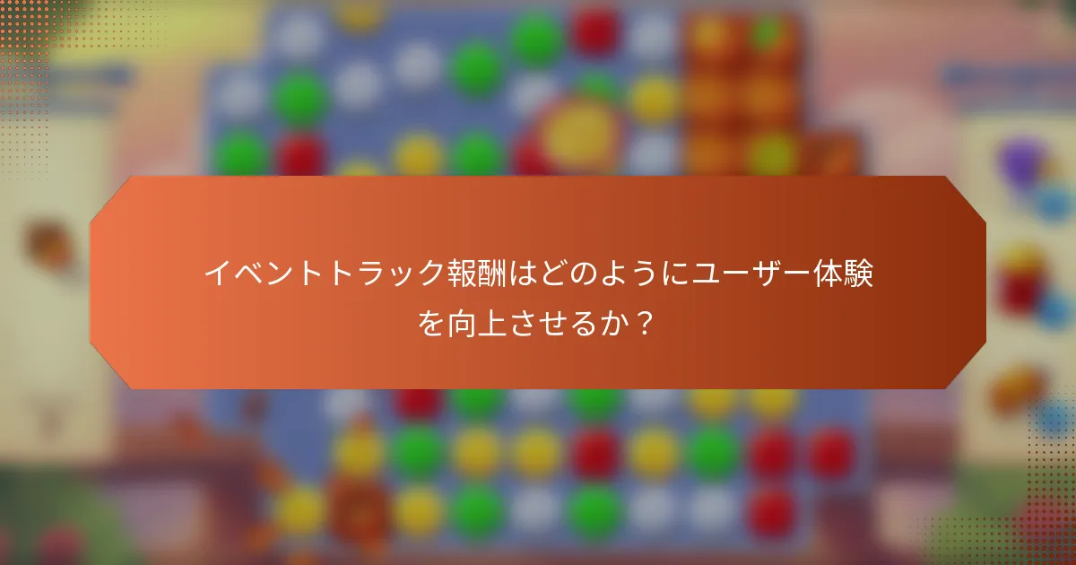 イベントトラック報酬はどのようにユーザー体験を向上させるか？