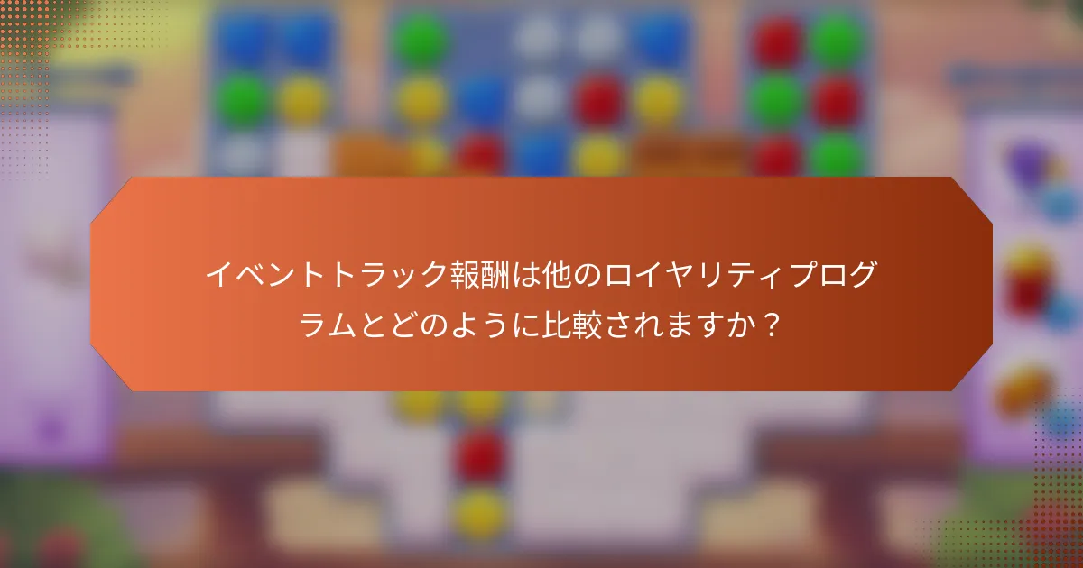 イベントトラック報酬は他のロイヤリティプログラムとどのように比較されますか？