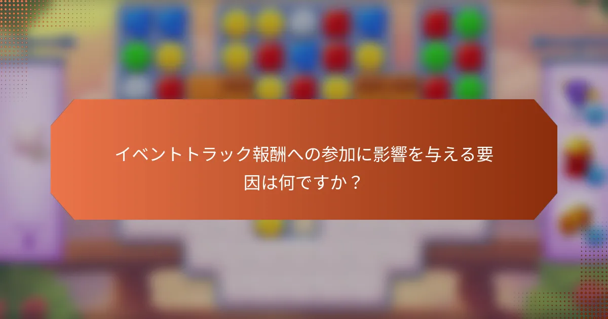 イベントトラック報酬への参加に影響を与える要因は何ですか？
