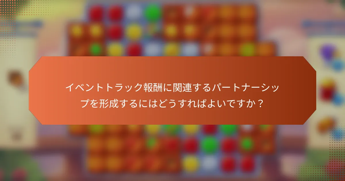 イベントトラック報酬に関連するパートナーシップを形成するにはどうすればよいですか？