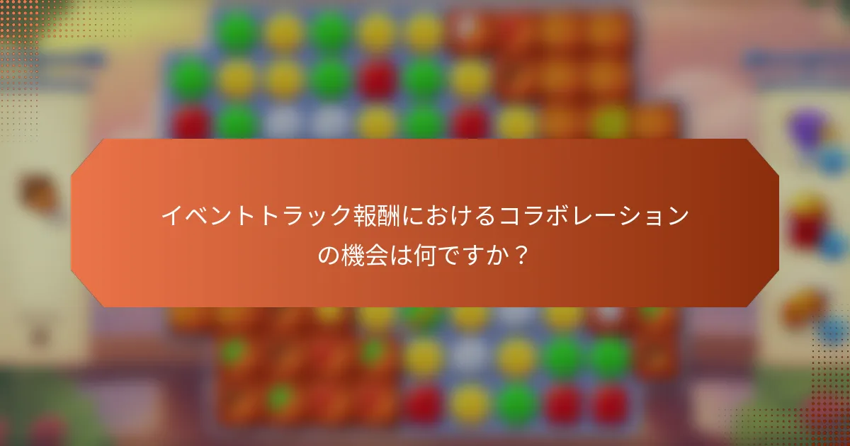 イベントトラック報酬におけるコラボレーションの機会は何ですか？