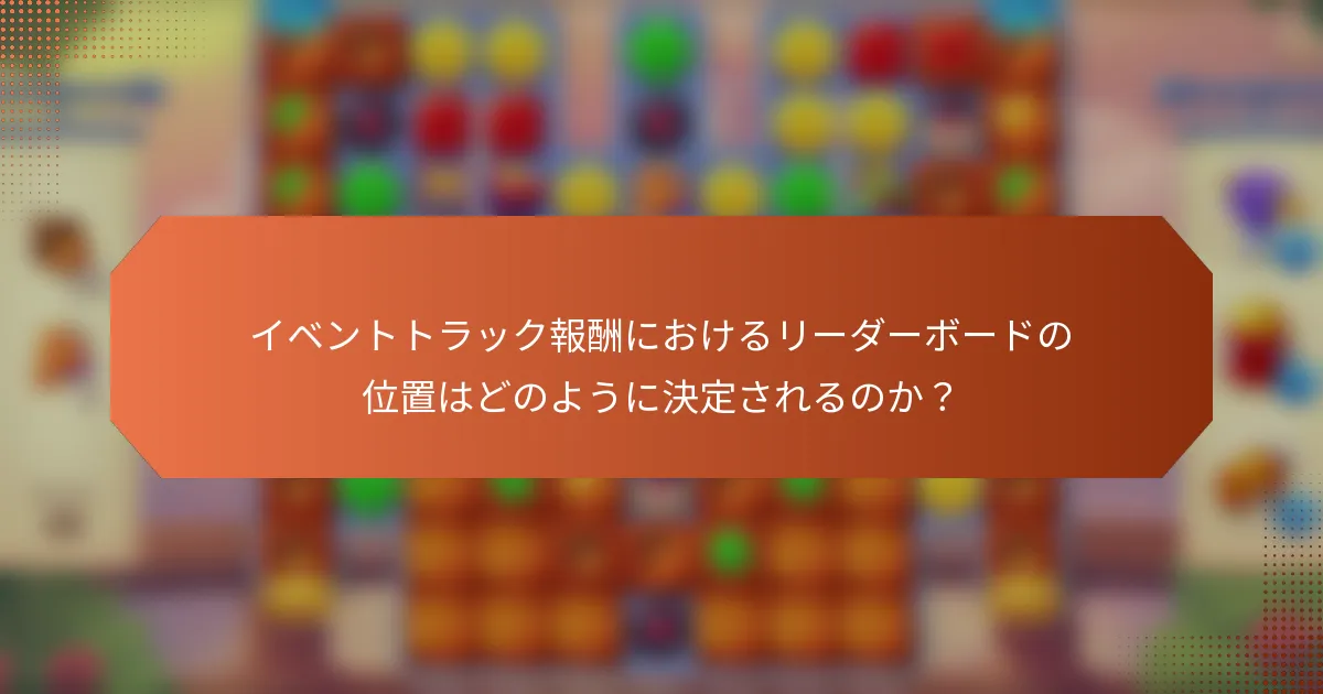 イベントトラック報酬におけるリーダーボードの位置はどのように決定されるのか？
