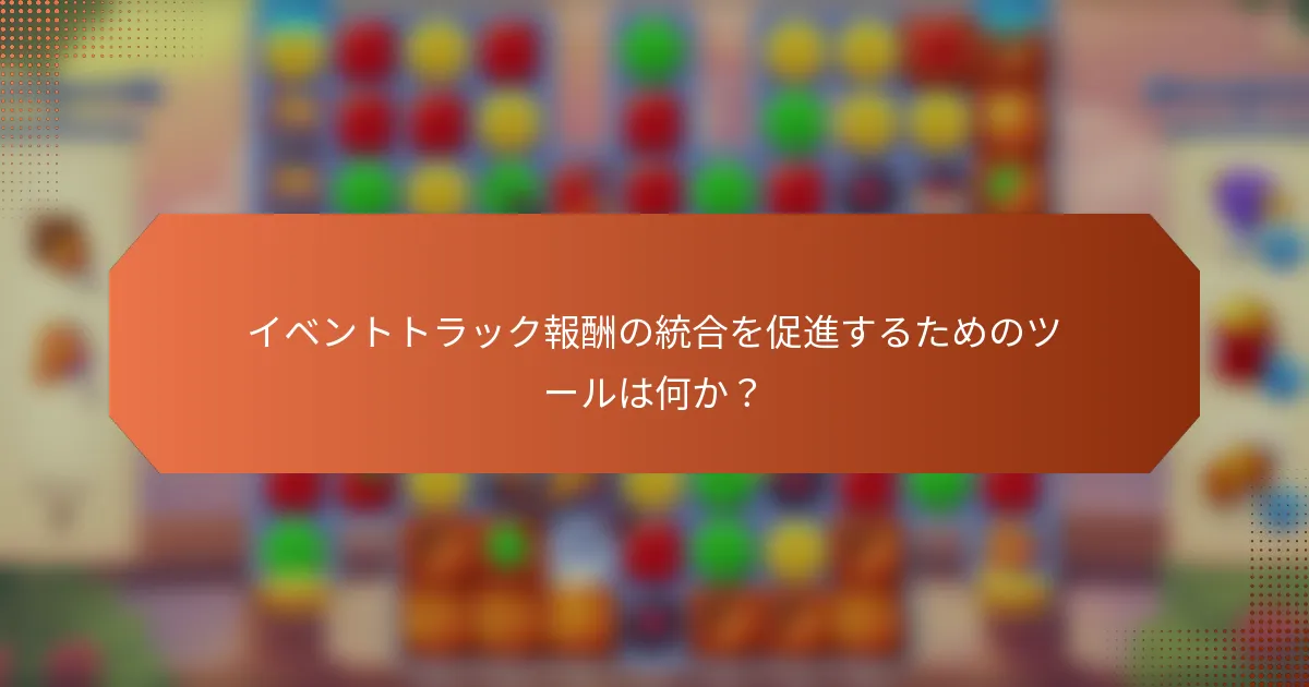 イベントトラック報酬の統合を促進するためのツールは何か？