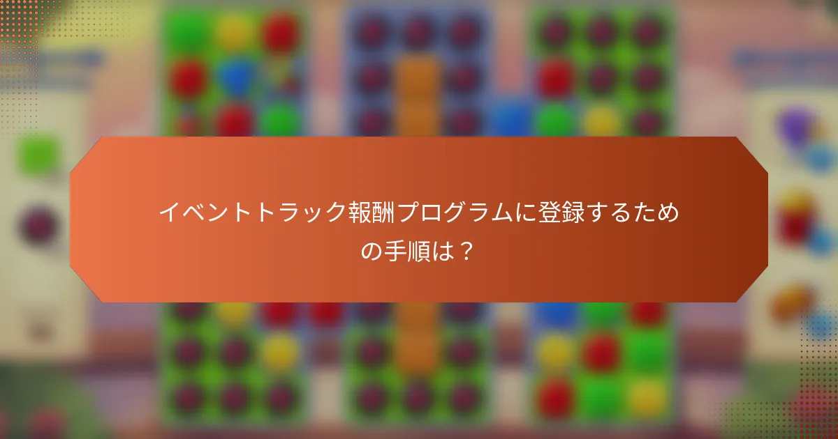 イベントトラック報酬プログラムに登録するための手順は？