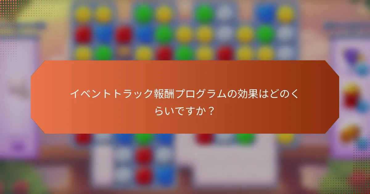 イベントトラック報酬プログラムの効果はどのくらいですか？