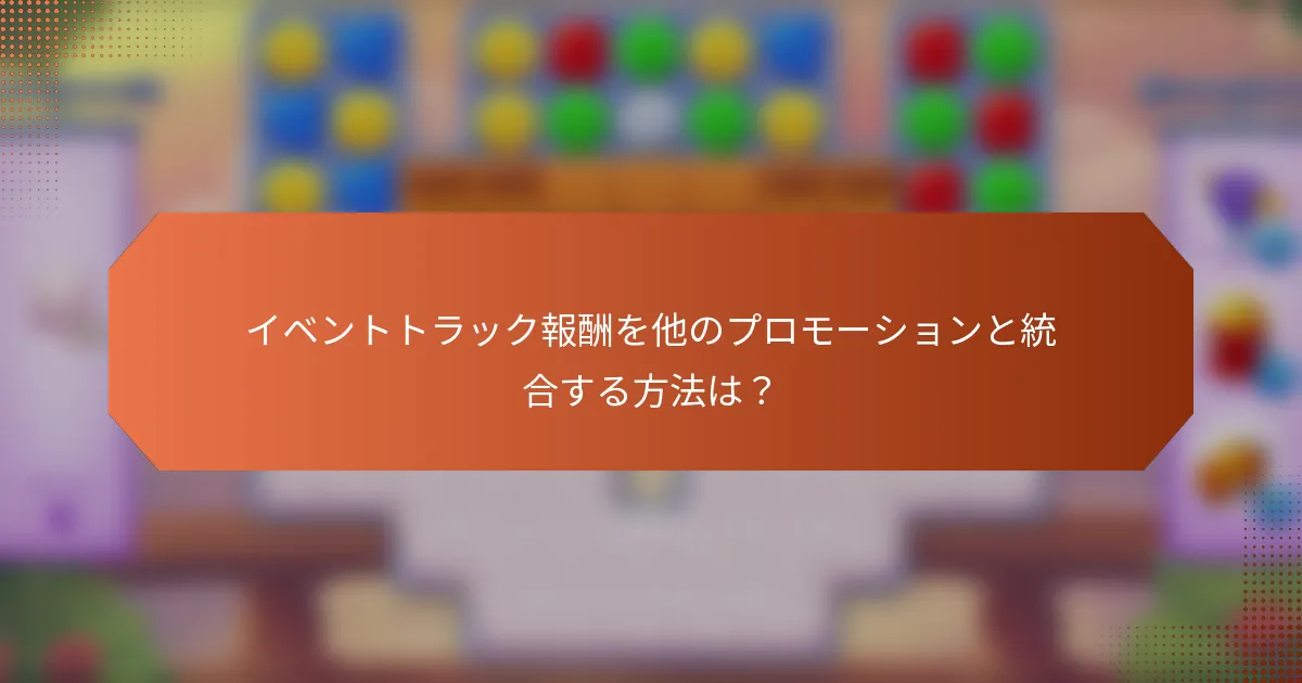 イベントトラック報酬を他のプロモーションと統合する方法は？