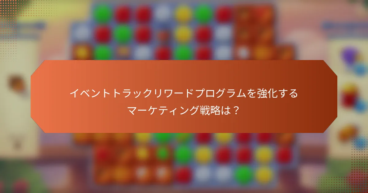 イベントトラックリワードプログラムを強化するマーケティング戦略は？