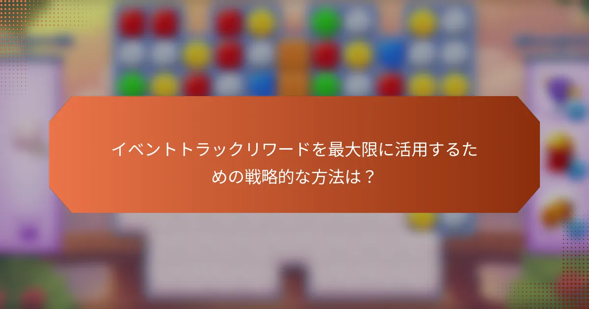 イベントトラックリワードを最大限に活用するための戦略的な方法は？