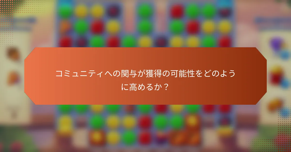 コミュニティへの関与が獲得の可能性をどのように高めるか？