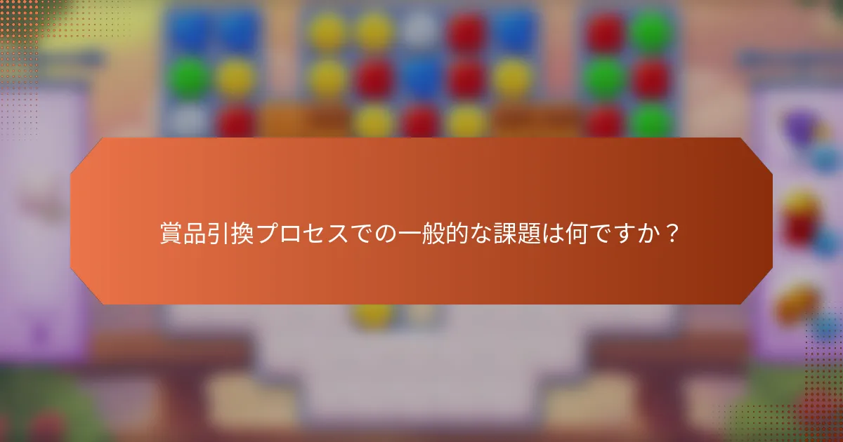 賞品引換プロセスでの一般的な課題は何ですか？