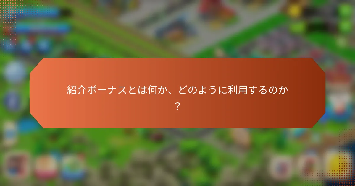 紹介ボーナスとは何か、どのように利用するのか？