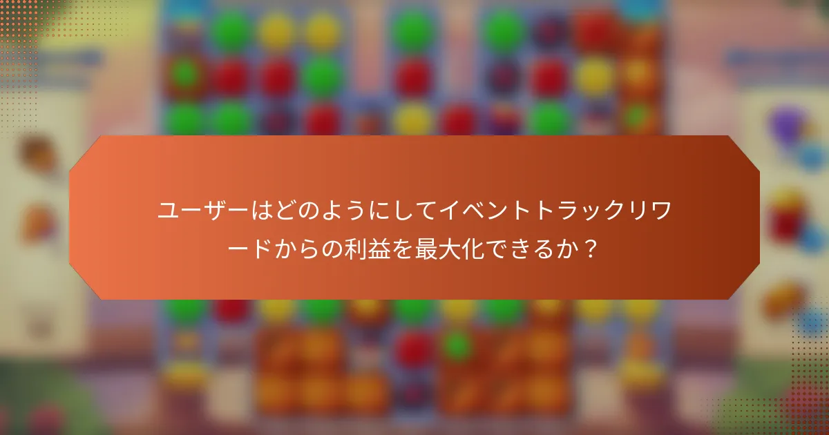 ユーザーはどのようにしてイベントトラックリワードからの利益を最大化できるか？