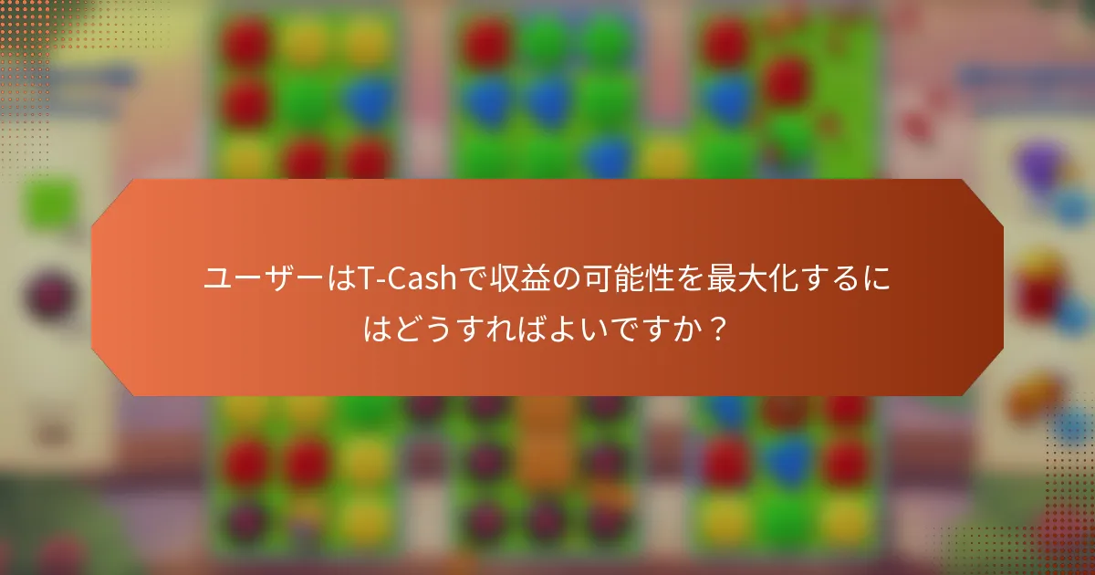 ユーザーはT-Cashで収益の可能性を最大化するにはどうすればよいですか？
