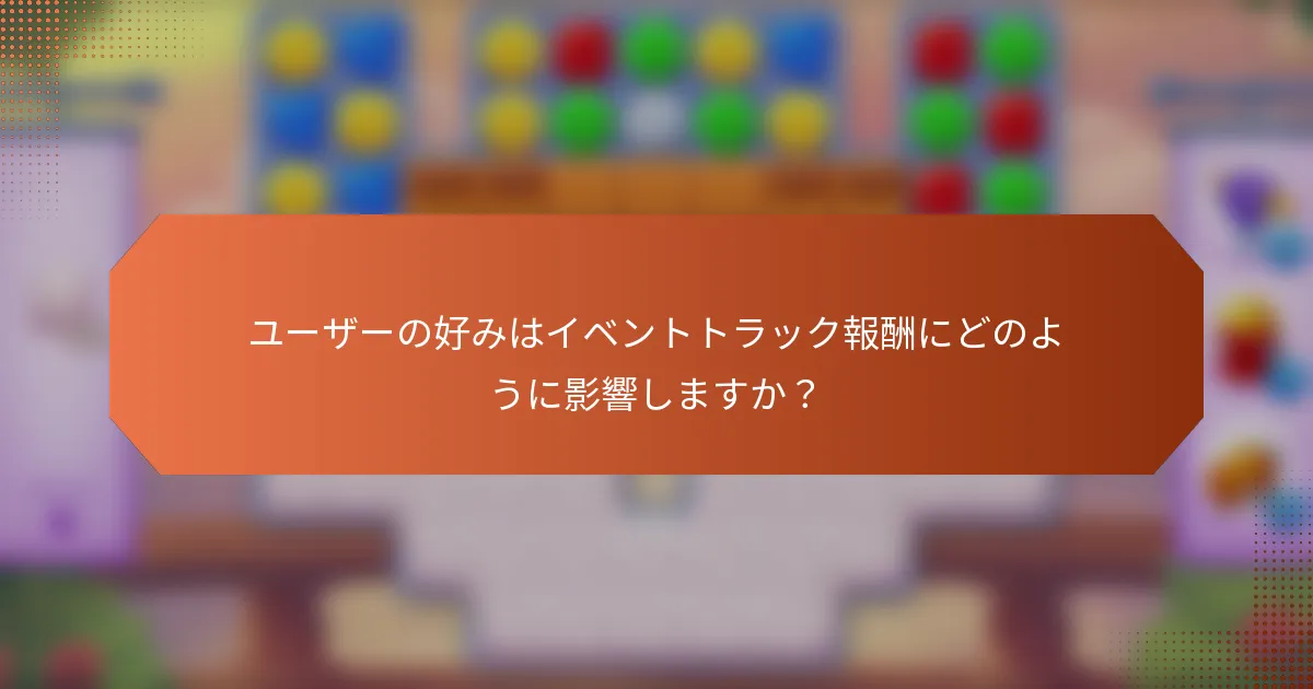 ユーザーの好みはイベントトラック報酬にどのように影響しますか？